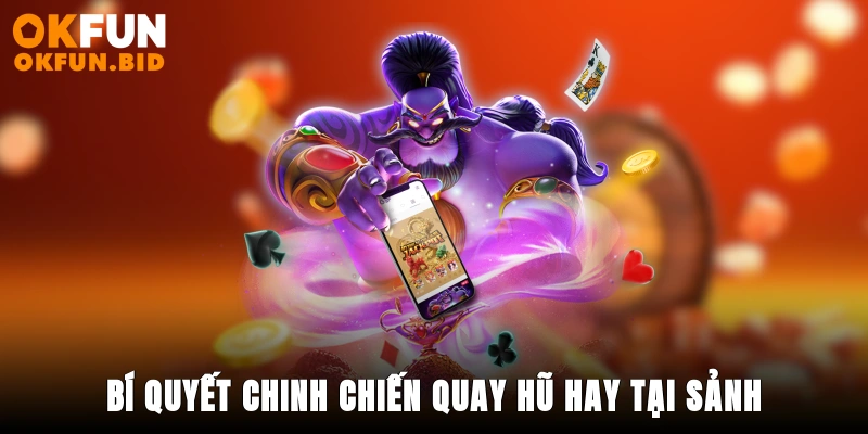 Bí quyết chinh chiến quay hũ hay tại sảnh này