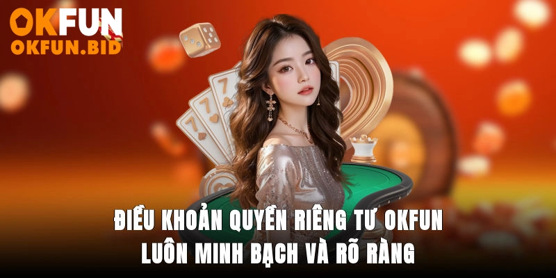 Điều khoản quyền riêng tư OKFUN luôn minh bạch và rõ ràng