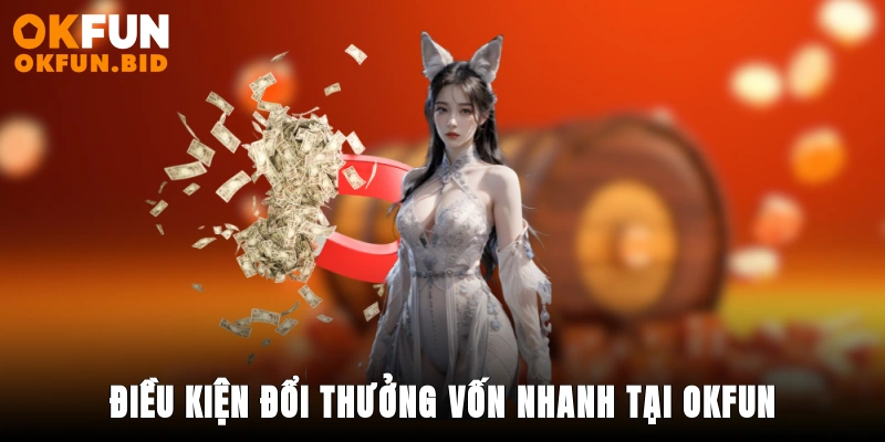 Điều kiện đổi thưởng vốn nhanh tại OKFUN