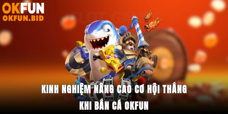 Kinh nghiệm nâng cao cơ hội thắng khi bắn cá OKFUN