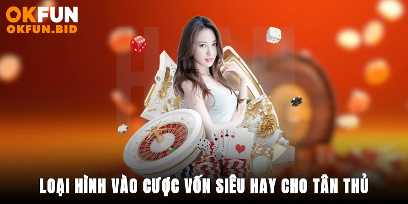 Loại hình vào cược vốn siêu hay cho tân thủ