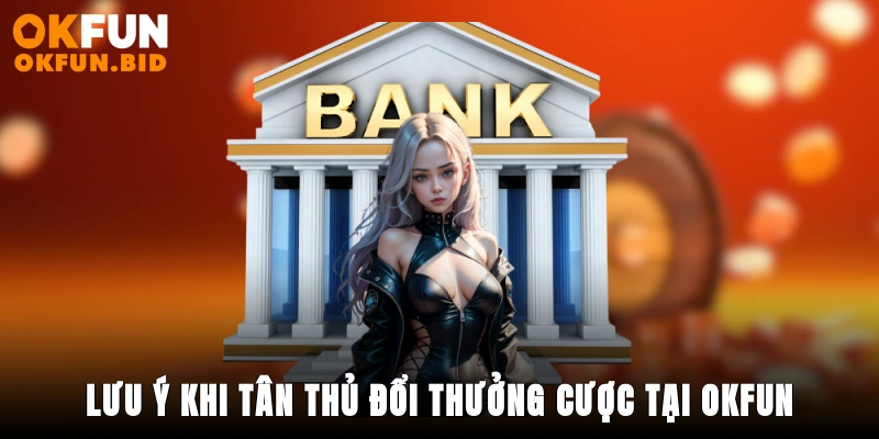 Lưu ý khi tân thủ đổi thưởng cược tại OKFUN