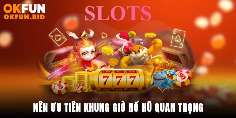 Nên ưu tiên khung giờ nổ hũ quan trọng