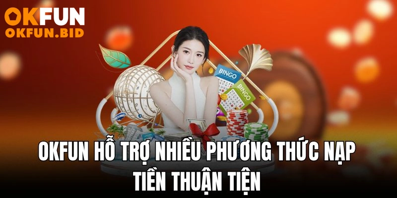 Okfun hỗ trợ nhiều phương thức nạp tiền thuận tiện