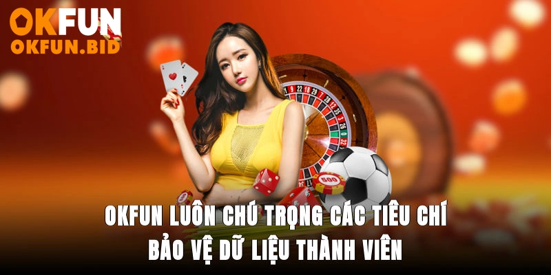 OKFUN luôn chú trọng các tiêu chí bảo vệ dữ liệu thành viên