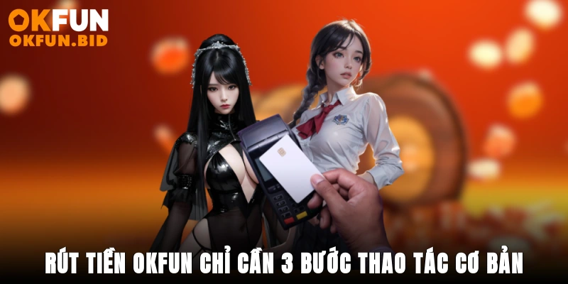 Rút tiền OKFUN chỉ cần 3 bước thao tác cơ bản 