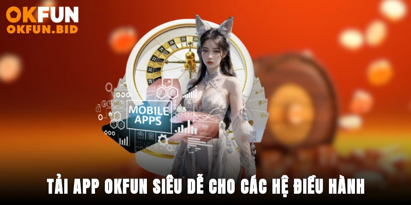 Tải app Okfun siêu dễ cho các hệ điều hành