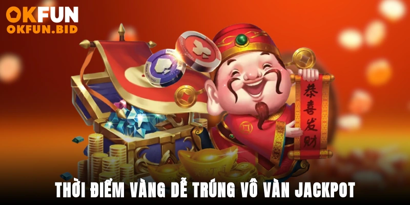 Thời điểm vàng dễ trúng vô vàn jackpot
