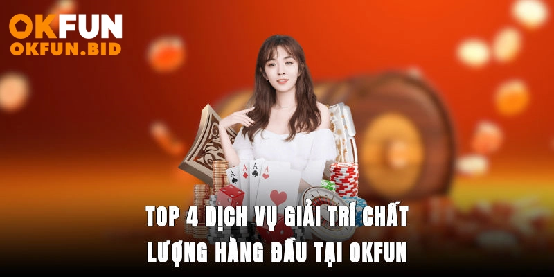 Top 4 dịch vụ giải trí chất lượng hàng đầu tại OKFUN