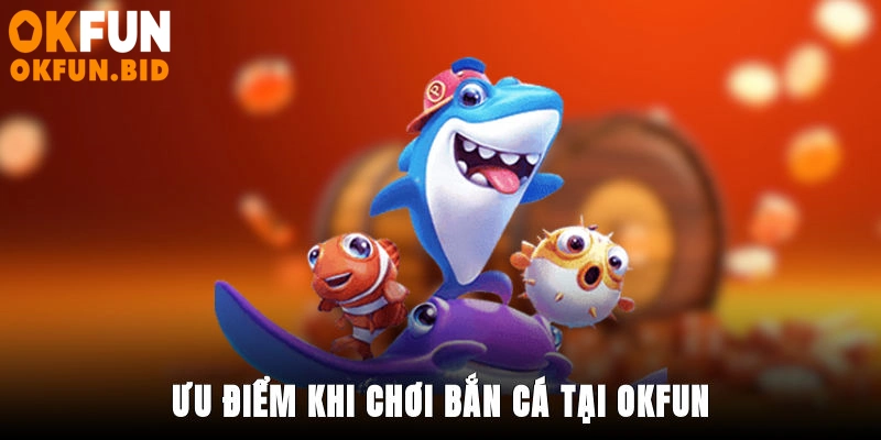 Ưu điểm khi chơi bắn cá tại OKFUN